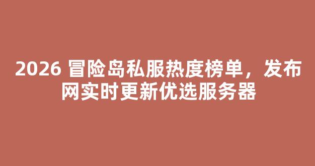 2026 冒险岛私服热度榜单，发布网实时更新优选服务器